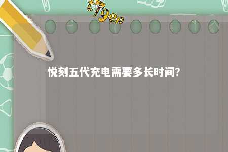 悦刻五代充电需要多长时间？ 